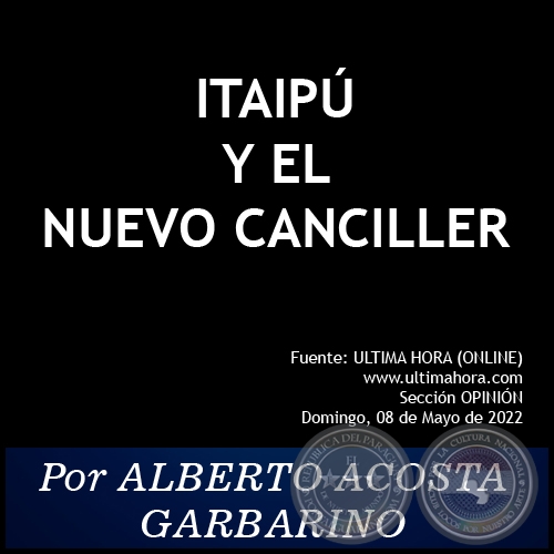 ITAIPÚ Y EL NUEVO CANCILLER - Por ALBERTO ACOSTA GARBARINO - Domingo, 08 de Mayo de 2022